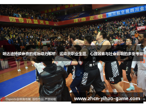 哈达迪持续参赛的背后动力解析:运动员职业生涯、心理因素与社会影响的多重考量 哈达迪持续参赛的背后动力解析:运动员职业生涯、心理因素与社会影响的多重考量