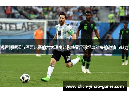 观看阿根廷与巴西比赛的六大理由让你感受足球经典对决的激情与魅力