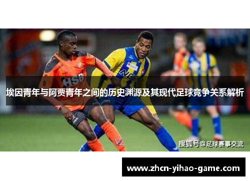 埃因青年与阿贾青年之间的历史渊源及其现代足球竞争关系解析