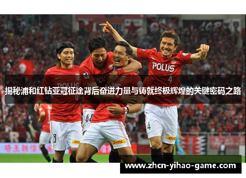 揭秘浦和红钻亚冠征途背后奋进力量与铸就终极辉煌的关键密码之路