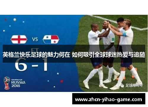 英格兰快乐足球的魅力何在 如何吸引全球球迷热爱与追随 英格兰快乐足球的魅力何在 如何吸引全球球迷热爱与追随