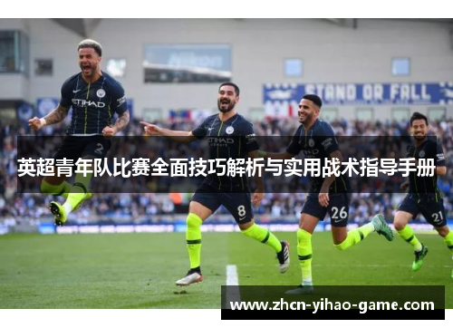 英超青年队比赛全面技巧解析与实用战术指导手册 英超青年队比赛全面技巧解析与实用战术指导手册