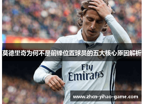 莫德里奇为何不是前锋位置球员的五大核心原因解析