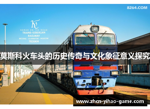 莫斯科火车头的历史传奇与文化象征意义探究 莫斯科火车头的历史传奇与文化象征意义探究